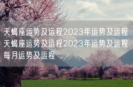 天蝎座运势及运程2023年运势及运程 天蝎座运势及运程2023年运势及运程每月运势及运程(图1)