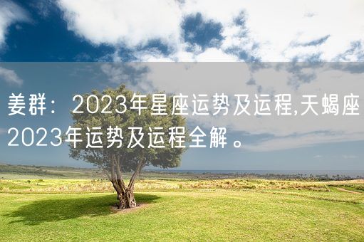 姜群：2023年星座运势及运程,天蝎座2023年运势及运程全解。(图1)