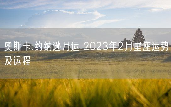 奥斯卡.约纳逊月运 2023年2月星座运势及运程(图1)