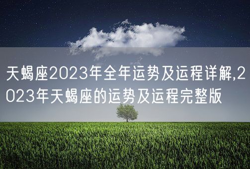 天蝎座2023年全年运势及运程详解,2023年天蝎座的运势及运程完整版(图1)