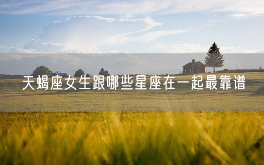 天蝎座女生跟哪些星座在一起最靠谱(图1)