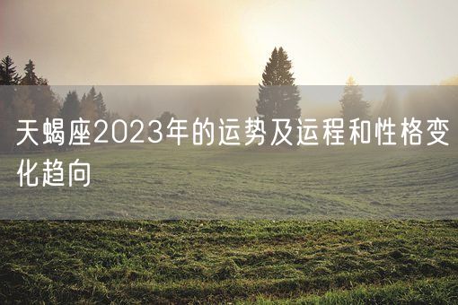 天蝎座2023年的运势及运程和性格变化趋向(图1)