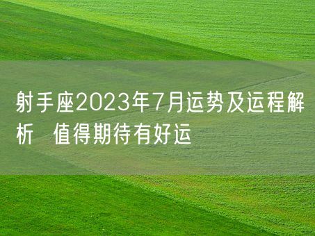 射手座2023年7月运势及运程解析  值得期待有好运(图1)