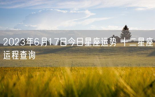 2023年6月17日今日星座运势 十二星座运程查询(图1)