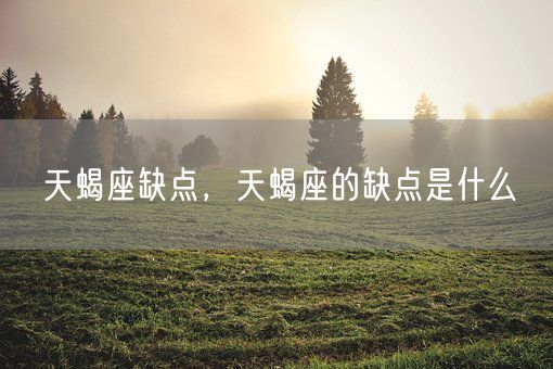 天蝎座缺点，天蝎座的缺点是什么(图1)