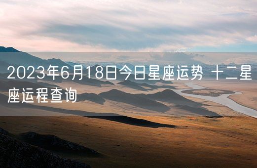 2023年6月18日今日星座运势 十二星座运程查询(图1)