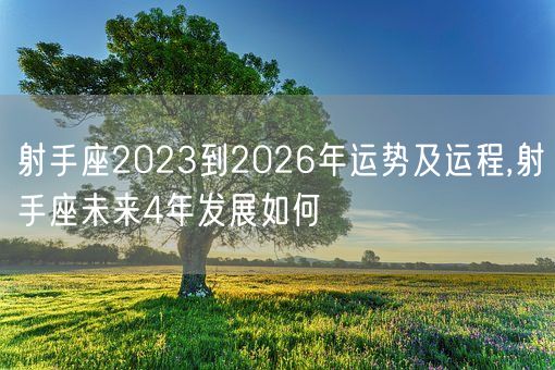 射手座2023到2026年运势及运程,射手座未来4年发展如何(图1)