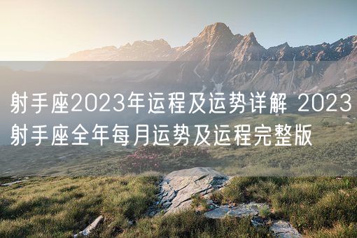 射手座2023年运程及运势详解 2023射手座全年每月运势及运程完整版(图1)