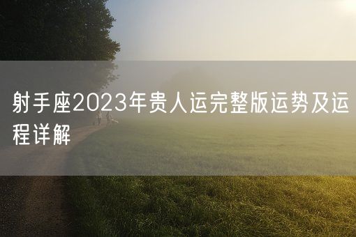 射手座2023年贵人运完整版运势及运程详解(图1)