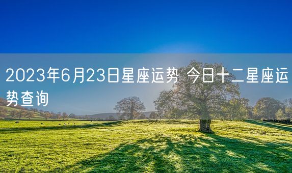 2023年6月23日星座运势 今日十二星座运势查询(图1)