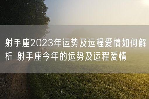 射手座2023年运势及运程爱情如何解析 射手座今年的运势及运程爱情(图1)