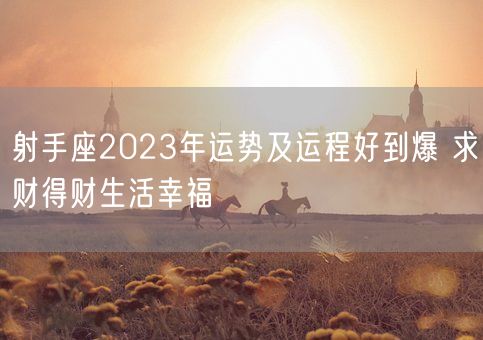 射手座2023年运势及运程好到爆 求财得财生活幸福(图1)