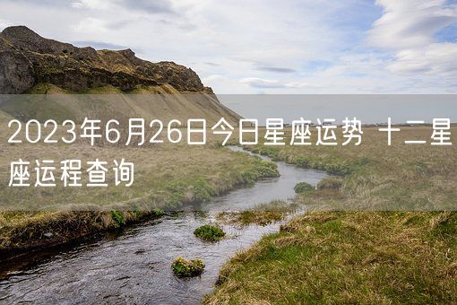 2023年6月26日今日星座运势 十二星座运程查询(图1)