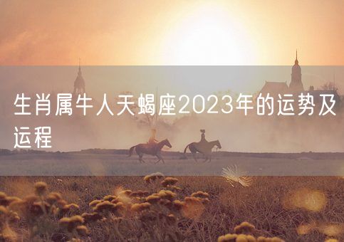 生肖属牛人天蝎座2023年的运势及运程(图1)