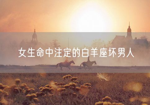 女生命中注定的白羊座坏男人(图1)
