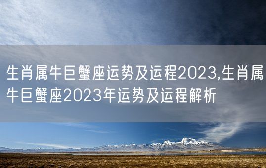 生肖属牛巨蟹座运势及运程2023,生肖属牛巨蟹座2023年运势及运程解析(图1) 生肖属牛巨蟹座运势及运程2023,生肖属牛巨蟹座2023年运势及运程解析(图1)