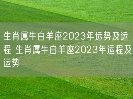 生肖属牛白羊座2023年运势及运程 生肖属牛白羊座2023年运程及运势(图1)
