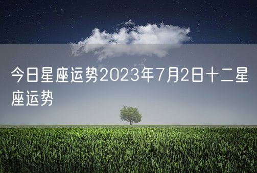 今日星座运势2023年7月2日十二星座运势(图1)