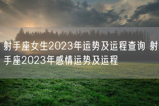 射手座女生2023年运势及运程查询 射手座2023年感情运势及运程(图1)