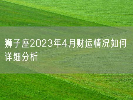 狮子座2023年4月财运情况如何 详细分析(图1)