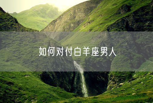 如何对付白羊座男人(图1)