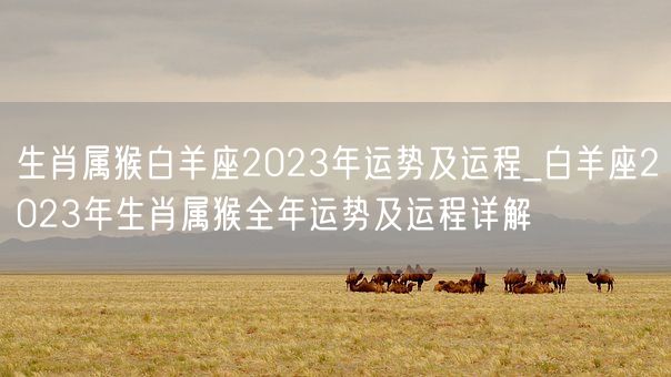 生肖属猴白羊座2023年运势及运程_白羊座2023年生肖属猴全年运势及运程详解(图1)