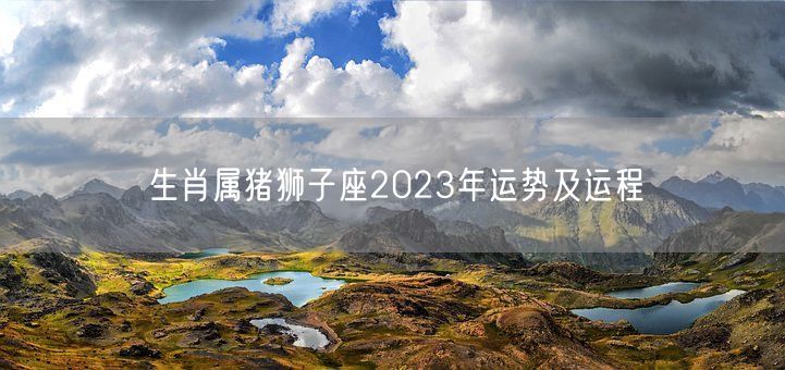 生肖属猪狮子座2023年运势及运程(图1)