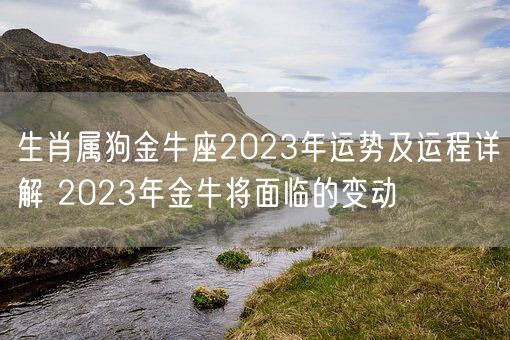 生肖属狗金牛座2023年运势及运程详解 2023年金牛将面临的变动(图1) 生肖属狗金牛座2023年运势及运程详解 2023年金牛将面临的变动(图1)