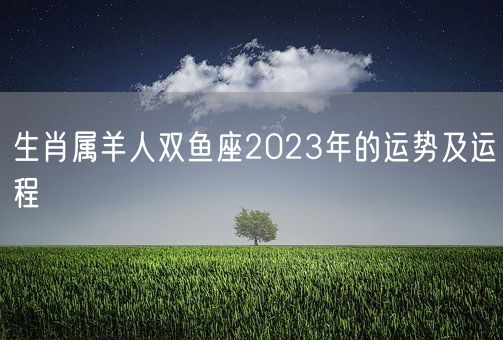 生肖属羊人双鱼座2023年的运势及运程(图1)