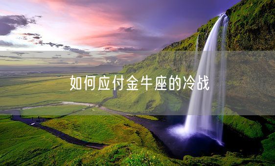 如何应付金牛座的冷战(图1) 如何应付金牛座的冷战(图1)