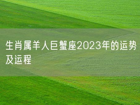 生肖属羊人巨蟹座2023年的运势及运程(图1)