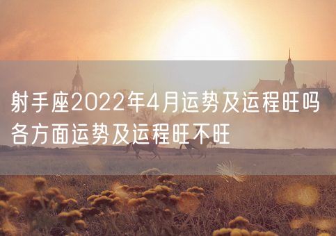 射手座2022年4月运势及运程旺吗 各方面运势及运程旺不旺(图1)