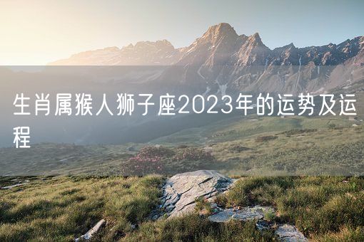 生肖属猴人狮子座2023年的运势及运程(图1)