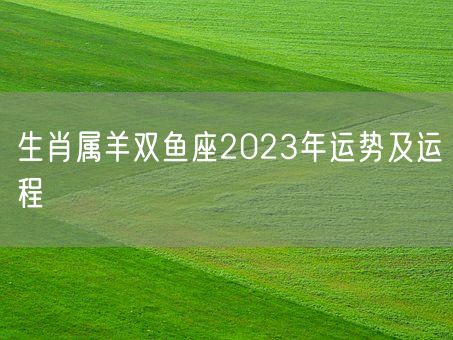生肖属羊双鱼座2023年运势及运程(图1)