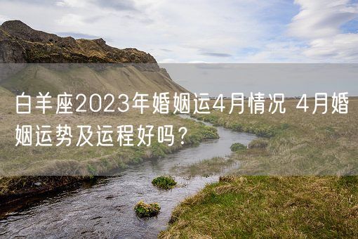 白羊座2023年婚姻运4月情况 4月婚姻运势及运程好吗？(图1)