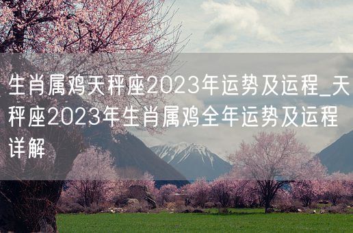 生肖属鸡天秤座2023年运势及运程_天秤座2023年生肖属鸡全年运势及运程详解(图1)