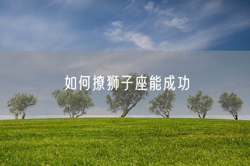 如何撩狮子座能成功(图1)