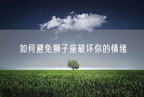 如何避免狮子座破坏你的情绪(图1)