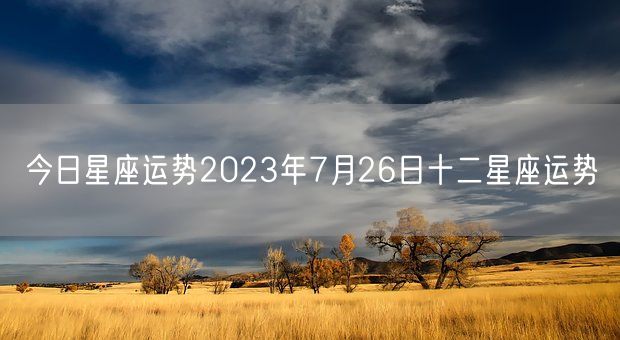 今日星座运势2023年7月26日十二星座运势(图1)