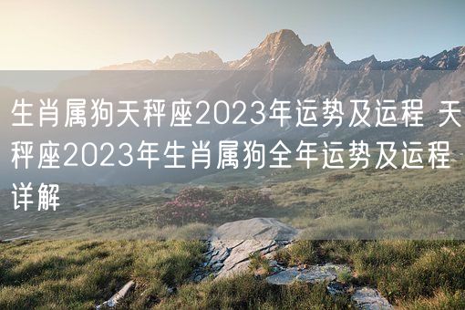 生肖属狗天秤座2023年运势及运程 天秤座2023年生肖属狗全年运势及运程详解(图1)