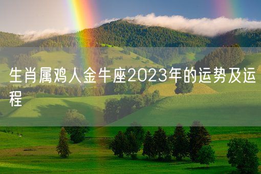 生肖属鸡人金牛座2023年的运势及运程(图1) 生肖属鸡人金牛座2023年的运势及运程(图1)