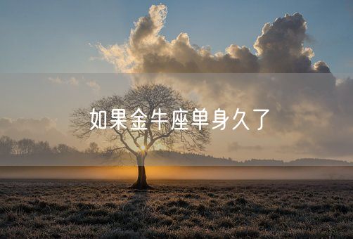 如果金牛座单身久了(图1) 如果金牛座单身久了(图1)