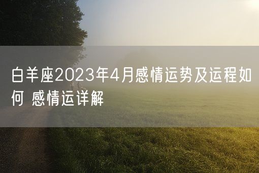 白羊座2023年4月感情运势及运程如何 感情运详解(图1)