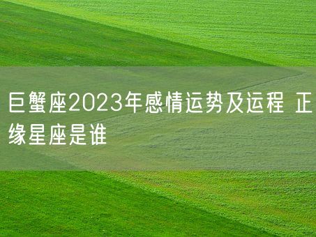 巨蟹座2023年感情运势及运程 正缘星座是谁(图1)