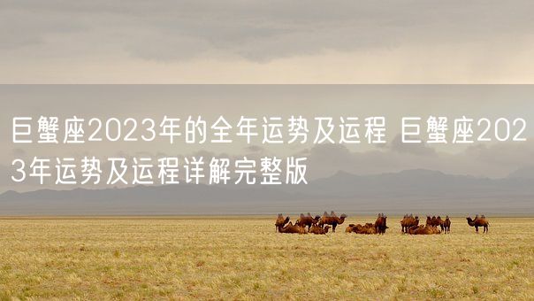 巨蟹座2023年的全年运势及运程 巨蟹座2023年运势及运程详解完整版(图1)