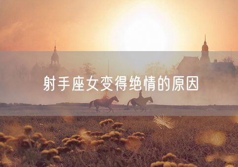 射手座女变得绝情的原因(图1)