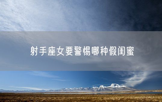 射手座女要警惕哪种假闺蜜(图1) 射手座女要警惕哪种假闺蜜(图1)
