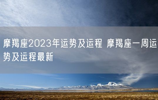 摩羯座2023年运势及运程 摩羯座一周运势及运程最新(图1)