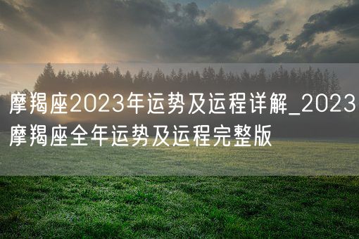 摩羯座2023年运势及运程详解_2023摩羯座全年运势及运程完整版(图1)