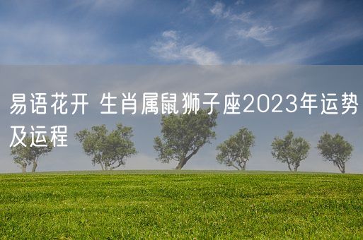 易语花开 生肖属鼠狮子座2023年运势及运程(图1)